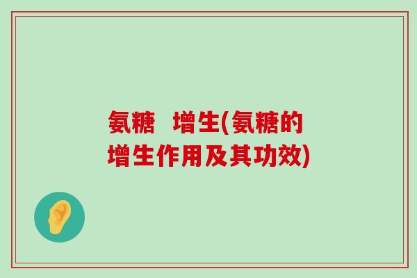 氨糖 增生(氨糖的增生作用及其功效) 氨糖 增生(氨糖的增生作用及其功效)