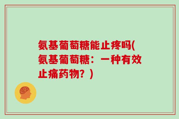 氨基葡萄糖能止疼吗(氨基葡萄糖：一种有效？)