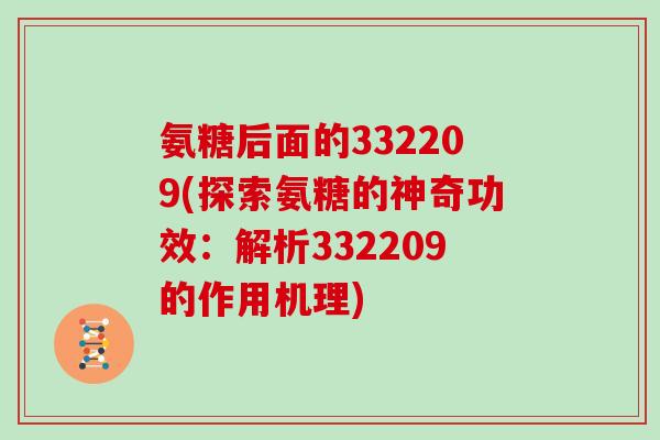 氨糖后面的332209(探索氨糖的神奇功效:解析332209的作用机理) 氨糖后面的332209(探索氨糖的神奇功效:解析332209的作用机理)