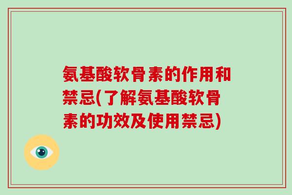 氨基酸软骨素的作用和禁忌(了解氨基酸软骨素的功效及使用禁忌) 氨基酸软骨素的作用和禁忌(了解氨基酸软骨素的功效及使用禁忌)
