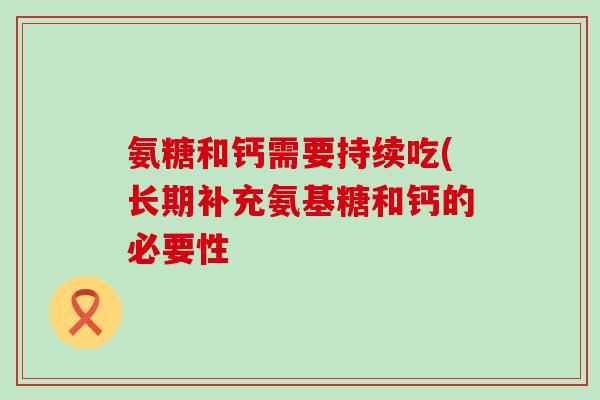 氨糖和钙需要持续吃(长期补充氨基糖和钙的必要性