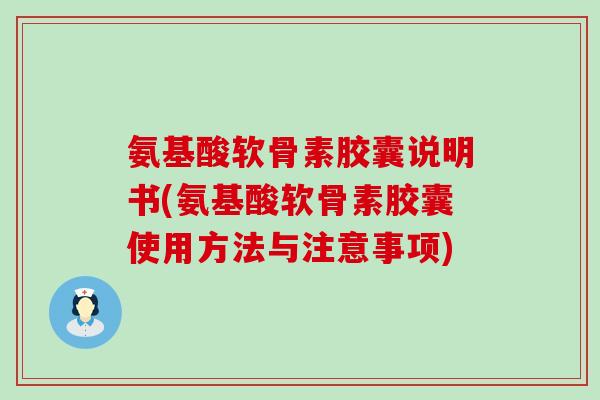 氨基酸软骨素胶囊说明书(氨基酸软骨素胶囊使用方法与注意事项) 氨基酸软骨素胶囊说明书(氨基酸软骨素胶囊使用方法与注意事项)