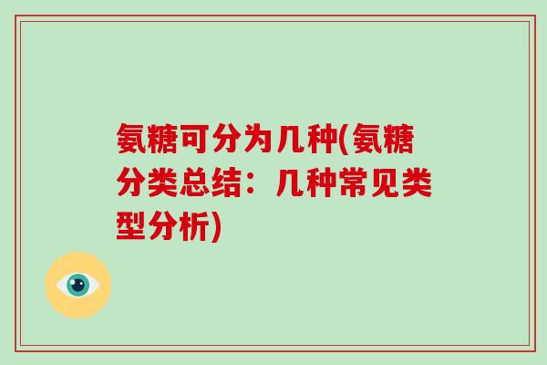 氨糖可分为几种(氨糖分类总结：几种常见类型分析)