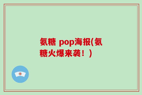 氨糖 pop海报(氨糖火爆来袭！)