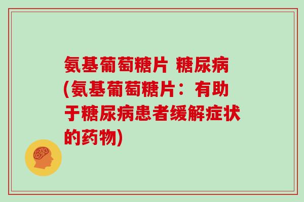 氨基葡萄糖片 (氨基葡萄糖片：有助于患者缓解症状的)