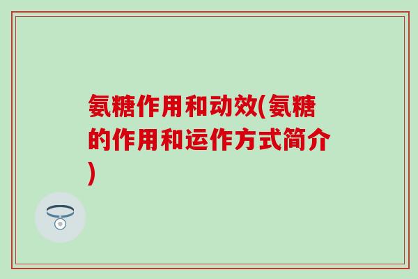 氨糖作用和动效(氨糖的作用和运作方式简介) 氨糖作用和动效(氨糖的作用和运作方式简介)