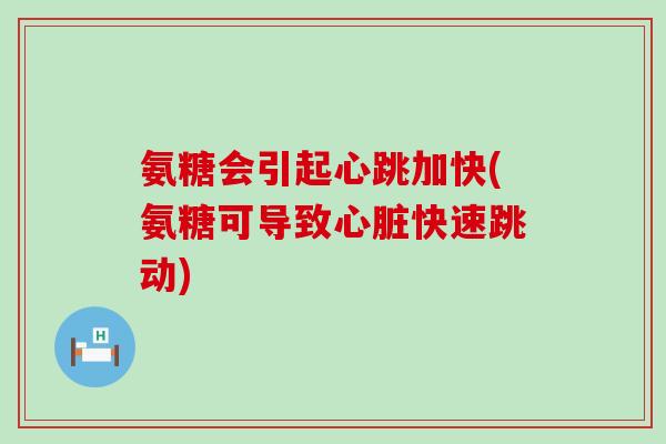 氨糖会引起心跳加快(氨糖可导致快速跳动)
