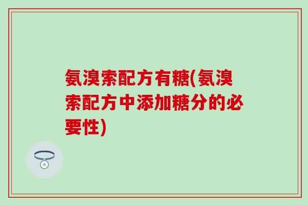 氨溴索配方有糖(氨溴索配方中添加糖分的必要性) 氨溴索配方有糖(氨溴索配方中添加糖分的必要性)