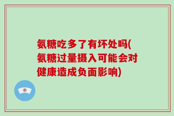 氨糖吃多了有坏处吗(氨糖过量摄入可能会对健康造成负面影响)