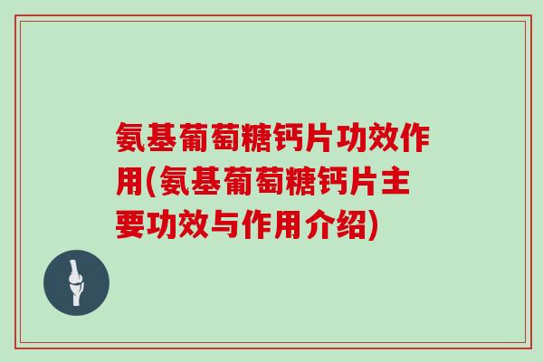 氨基葡萄糖钙片功效作用(氨基葡萄糖钙片主要功效与作用介绍) 氨基葡萄糖钙片功效作用(氨基葡萄糖钙片主要功效与作用介绍)