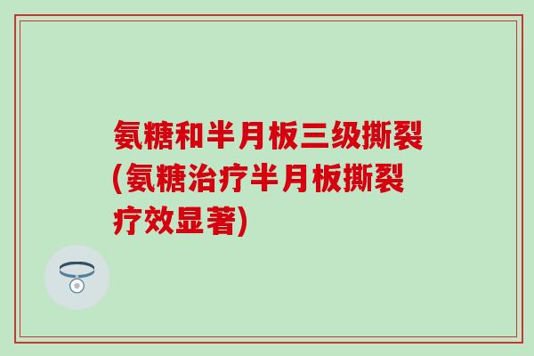 氨糖和三级撕裂(氨糖撕裂疗效显著)