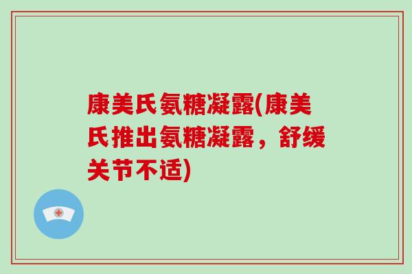 康美氏氨糖凝露(康美氏推出氨糖凝露，舒缓关节不适)