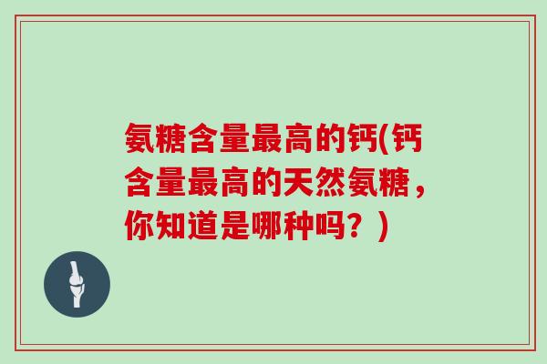 氨糖含量高的钙(钙含量高的天然氨糖，你知道是哪种吗？)