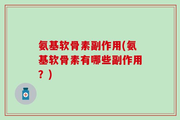氨基软骨素副作用(氨基软骨素有哪些副作用？)