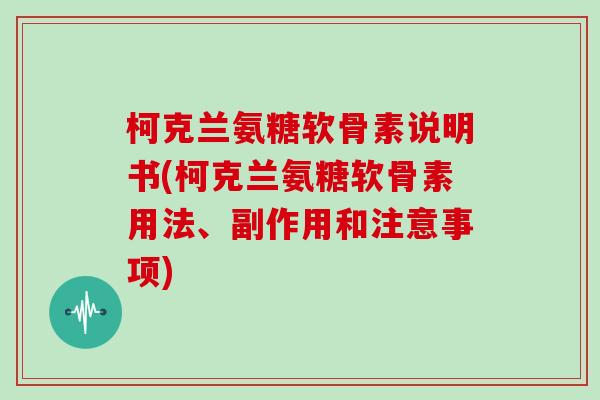 柯克兰氨糖软骨素说明书(柯克兰氨糖软骨素用法、副作用和注意事项) 柯克兰氨糖软骨素说明书(柯克兰氨糖软骨素用法、副作用和注意事项)