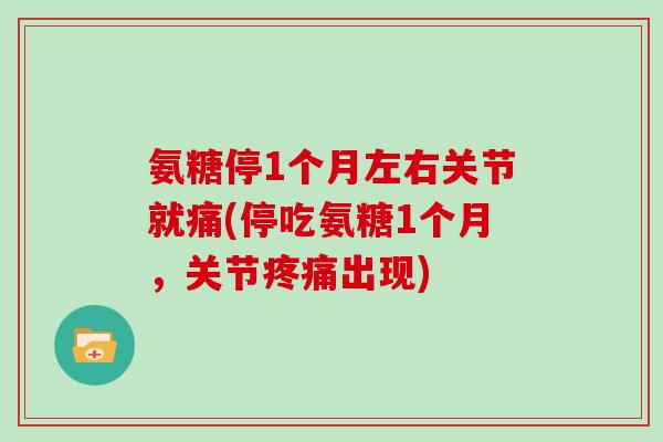 氨糖停1个月左右关节就痛(停吃氨糖1个月，关节出现)