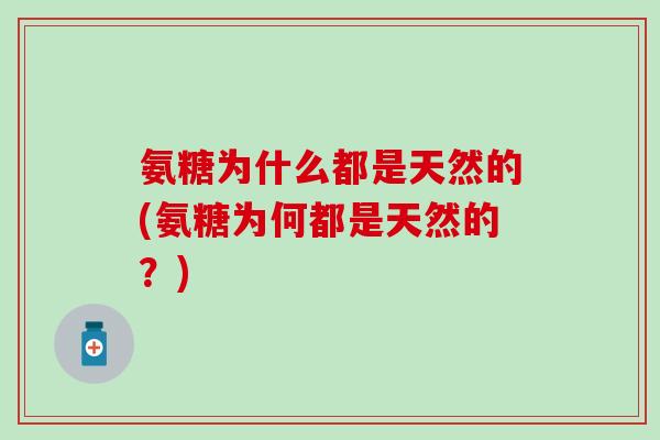 氨糖为什么都是天然的(氨糖为何都是天然的？)