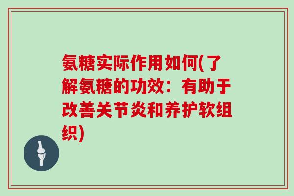 氨糖实际作用如何(了解氨糖的功效：有助于改善和养护软组织)
