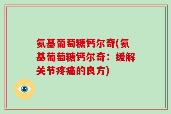 氨基葡萄糖钙尔奇(氨基葡萄糖钙尔奇：缓解关节的良方)