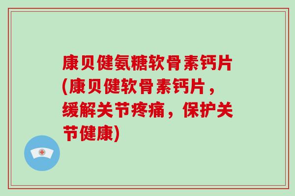 康贝健氨糖软骨素钙片(康贝健软骨素钙片,缓解关节,保护关节健康) 康贝健氨糖软骨素钙片(康贝健软骨素钙片,缓解关节,保护关节健康)