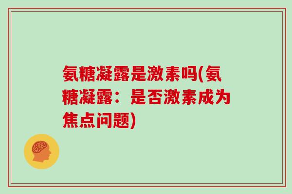 氨糖凝露是激素吗(氨糖凝露：是否激素成为焦点问题)