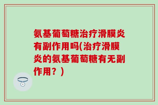 氨基葡萄糖有副作用吗(的氨基葡萄糖有无副作用?) 氨基葡萄糖有副作用吗(的氨基葡萄糖有无副作用?)