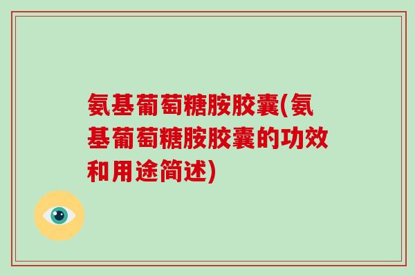 氨基葡萄糖胺胶囊(氨基葡萄糖胺胶囊的功效和用途简述) 氨基葡萄糖胺胶囊(氨基葡萄糖胺胶囊的功效和用途简述)