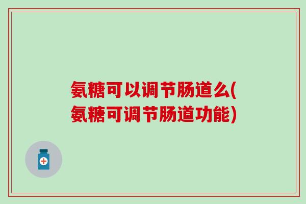 氨糖可以调节肠道么(氨糖可调节肠道功能)