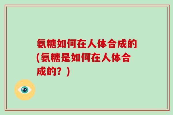 氨糖如何在人体合成的(氨糖是如何在人体合成的？)
