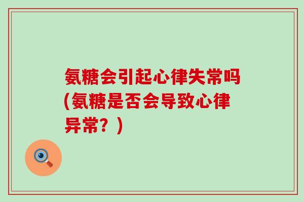 氨糖会引起心律失常吗(氨糖是否会导致心律异常?) 氨糖会引起心律失常吗(氨糖是否会导致心律异常?)