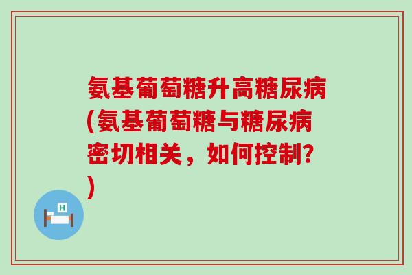 氨基葡萄糖升高(氨基葡萄糖与密切相关，如何控制？)