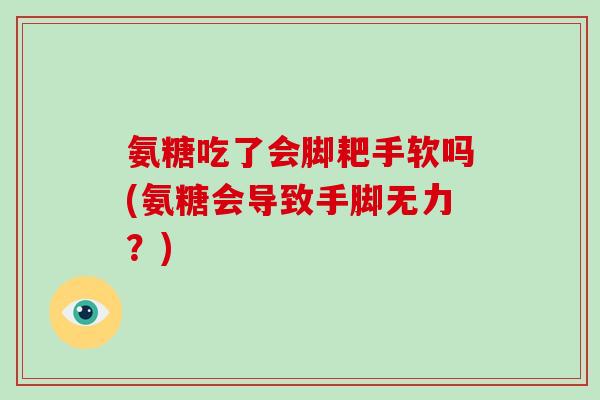 氨糖吃了会脚耙手软吗(氨糖会导致手脚无力?) 氨糖吃了会脚耙手软吗(氨糖会导致手脚无力?)