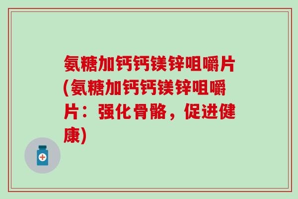 氨糖加钙钙镁锌咀嚼片(氨糖加钙钙镁锌咀嚼片:强化骨骼,促进健康) 氨糖加钙钙镁锌咀嚼片(氨糖加钙钙镁锌咀嚼片:强化骨骼,促进健康)