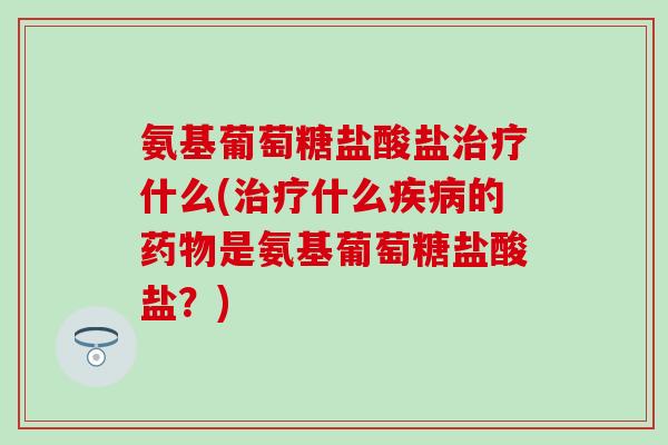 氨基葡萄糖盐酸盐什么(什么的是氨基葡萄糖盐酸盐?) 氨基葡萄糖盐酸盐什么(什么的是氨基葡萄糖盐酸盐?)