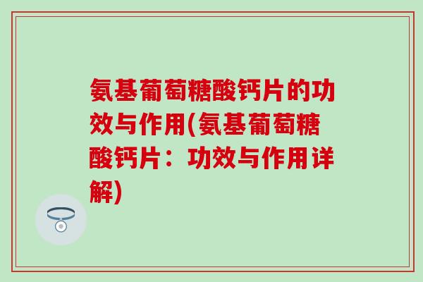 氨基葡萄糖酸钙片的功效与作用(氨基葡萄糖酸钙片：功效与作用详解)