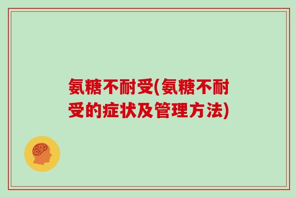 氨糖不耐受(氨糖不耐受的症状及管理方法) 氨糖不耐受(氨糖不耐受的症状及管理方法)