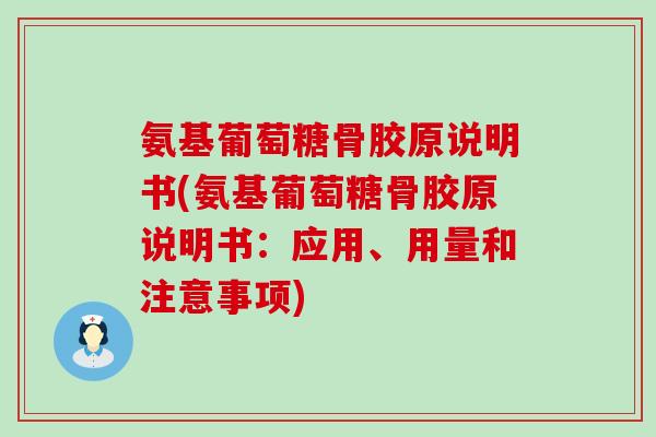 氨基葡萄糖骨胶原说明书(氨基葡萄糖骨胶原说明书:应用、用量和注意事项) 氨基葡萄糖骨胶原说明书(氨基葡萄糖骨胶原说明书:应用、用量和注意事项)