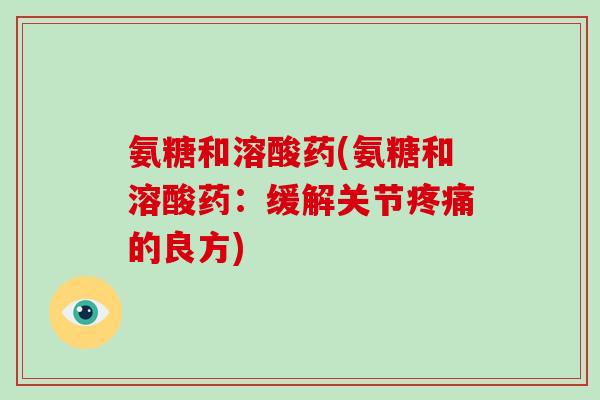 氨糖和溶酸药(氨糖和溶酸药：缓解关节的良方)