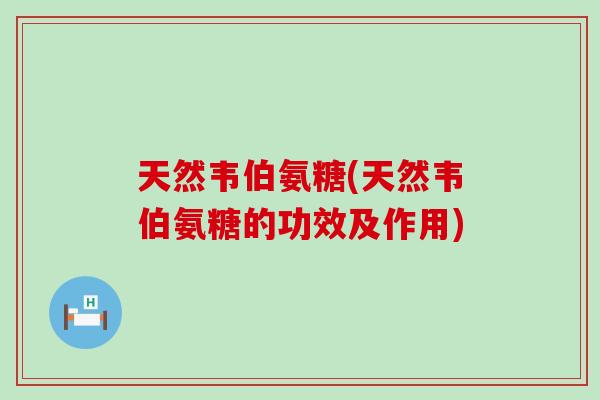 天然韦伯氨糖(天然韦伯氨糖的功效及作用)