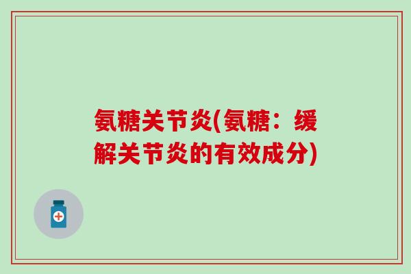 氨糖(氨糖:缓解的有效成分) 氨糖(氨糖:缓解的有效成分)