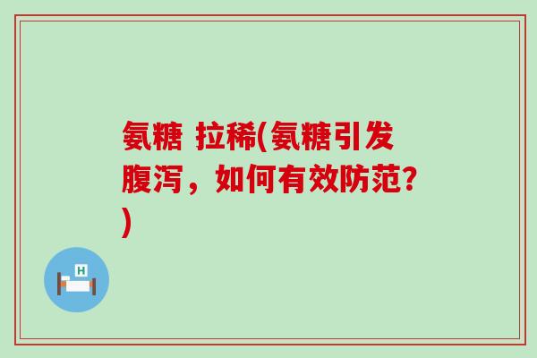 氨糖 拉稀(氨糖引发,如何有效防范?) 氨糖 拉稀(氨糖引发,如何有效防范?)