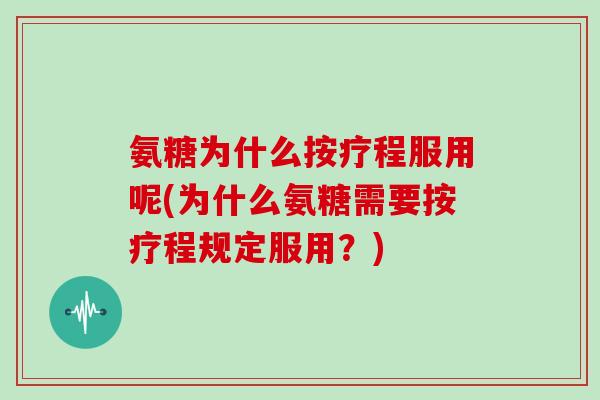 氨糖为什么按疗程服用呢(为什么氨糖需要按疗程规定服用?) 氨糖为什么按疗程服用呢(为什么氨糖需要按疗程规定服用?)