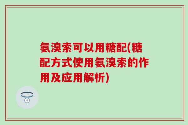 氨溴索可以用糖配(糖配方式使用氨溴索的作用及应用解析)