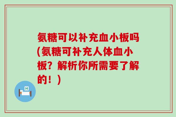 氨糖可以补充吗(氨糖可补充人体?解析你所需要了解的!) 氨糖可以补充吗(氨糖可补充人体?解析你所需要了解的!)