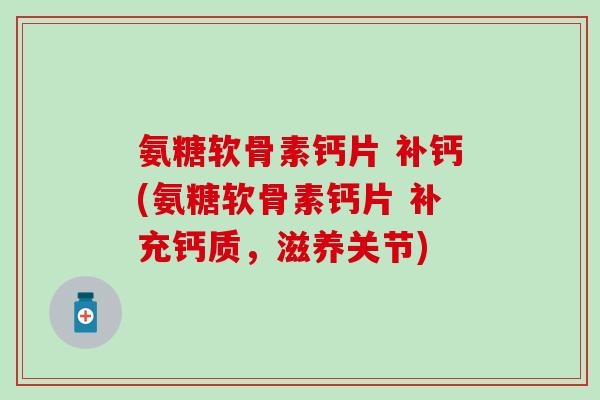 氨糖软骨素钙片 补钙(氨糖软骨素钙片 补充钙质，滋养关节)