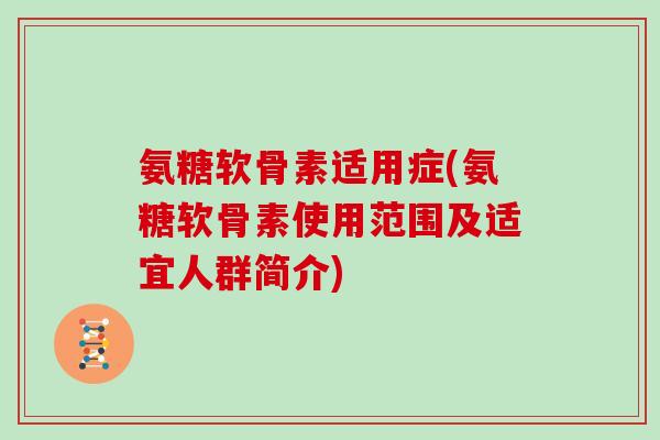氨糖软骨素适用症(氨糖软骨素使用范围及适宜人群简介)