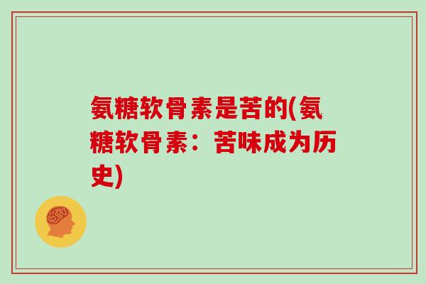 氨糖软骨素是苦的(氨糖软骨素：苦味成为历史)