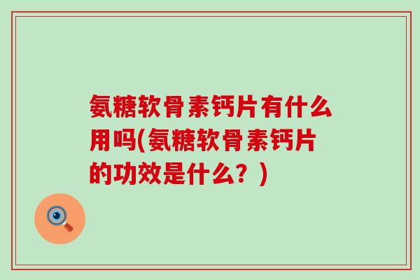 氨糖软骨素钙片有什么用吗(氨糖软骨素钙片的功效是什么?) 氨糖软骨素钙片有什么用吗(氨糖软骨素钙片的功效是什么?)