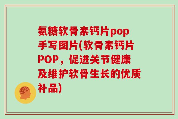 氨糖软骨素钙片pop手写图片(软骨素钙片POP,促进关节健康及维护软骨生长的优质补品) 氨糖软骨素钙片pop手写图片(软骨素钙片POP,促进关节健康及维护软骨生长的优质补品)