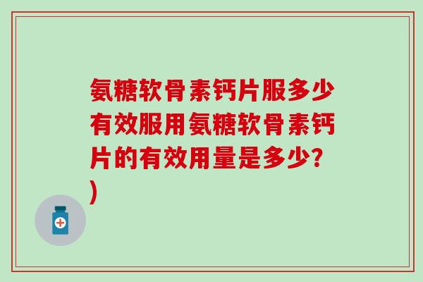 氨糖软骨素钙片服多少有效服用氨糖软骨素钙片的有效用量是多少？)